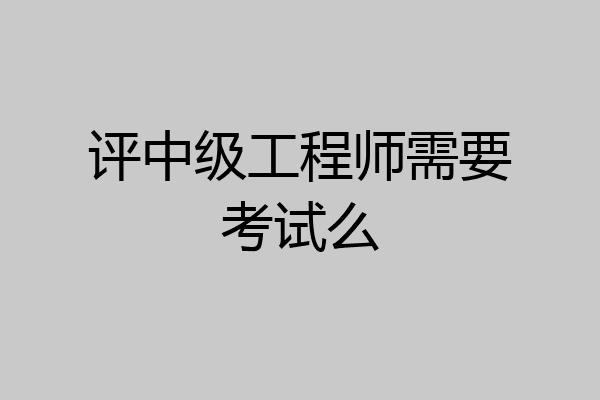 评中级工程师需要考试么
