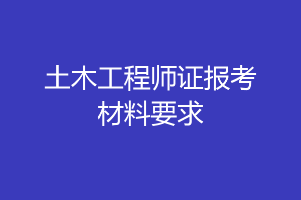 土木工程师证报考材料要求