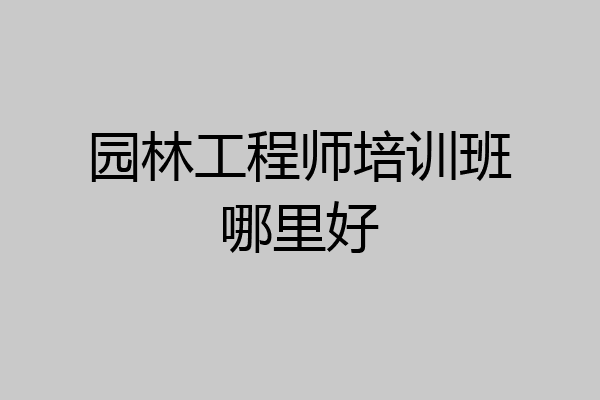 园林工程师培训班哪里好
