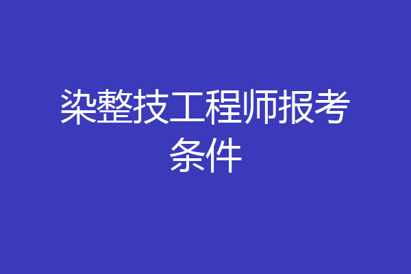 染整技工程师报考条件