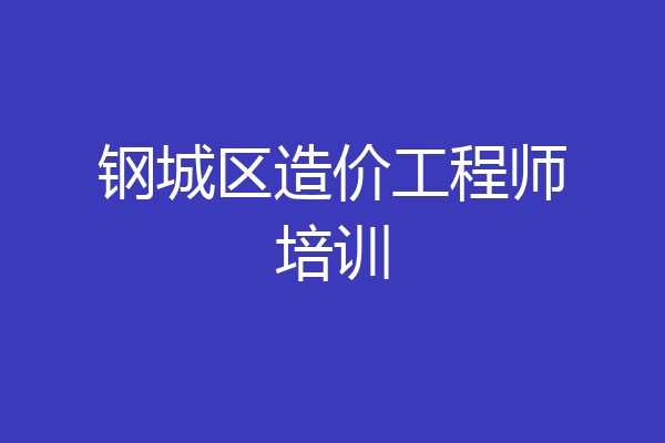 钢城区造价工程师培训