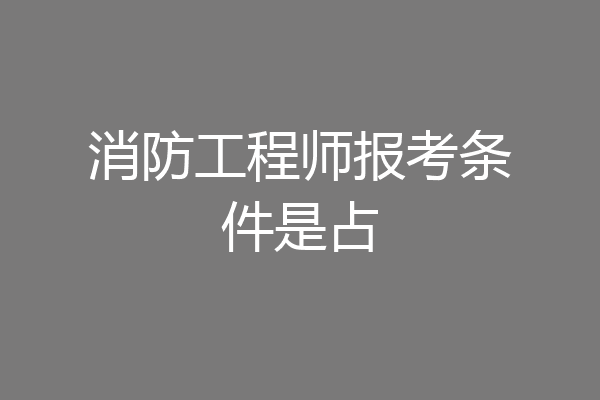 消防工程师报考条件是占
