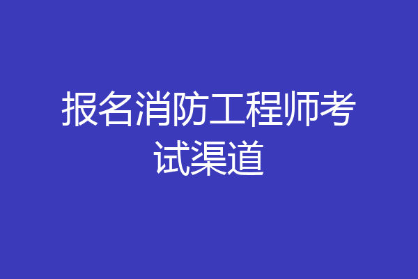 报名消防工程师考试渠道