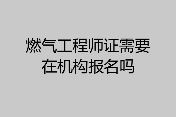 燃气工程师证需要在机构报名吗