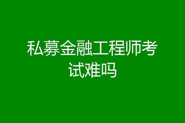 私募金融工程师考试难吗