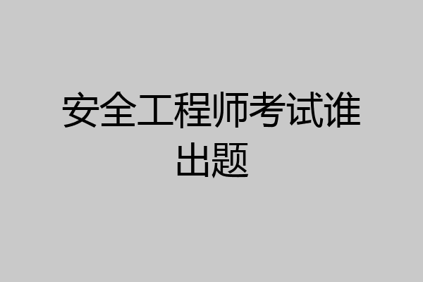 安全工程师考试谁出题