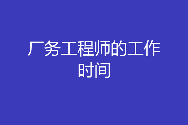 厂务工程师的工作时间