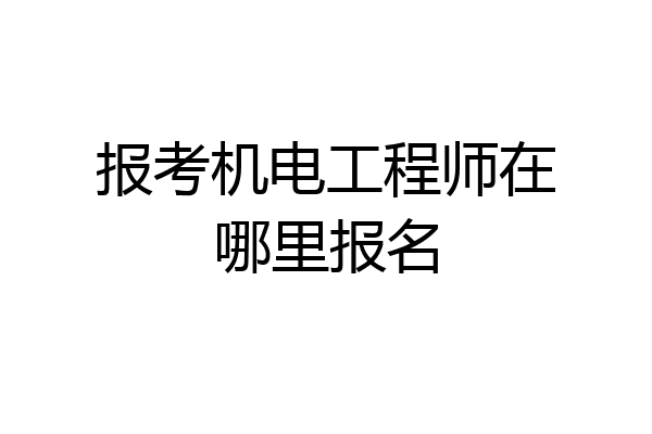 报考机电工程师在哪里报名