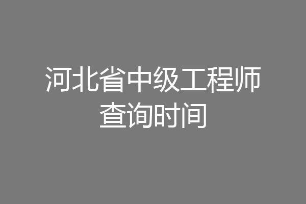 河北省中级工程师查询时间