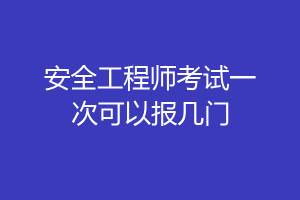安全工程师考试一次可以报几门