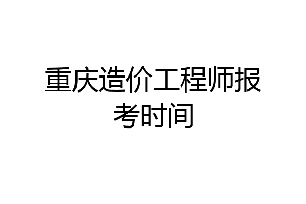 重庆造价工程师报考时间