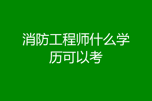 消防工程师什么学历可以考