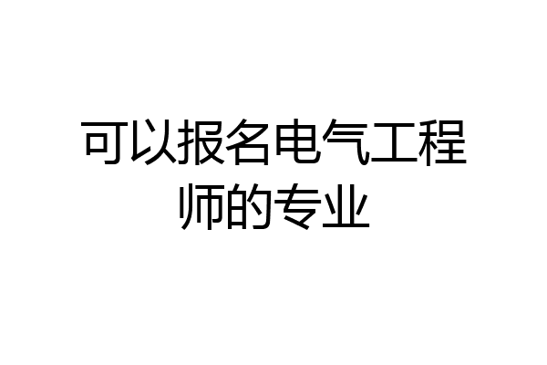 可以报名电气工程师的专业