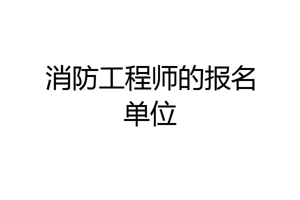 消防工程师的报名单位