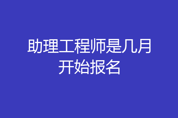 助理工程师是几月开始报名