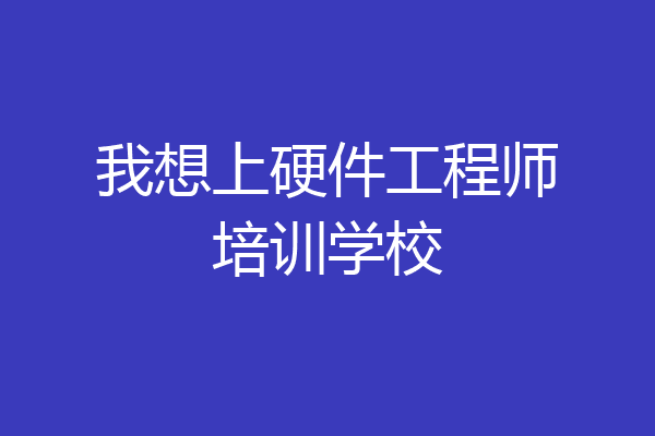 我想上硬件工程师培训学校