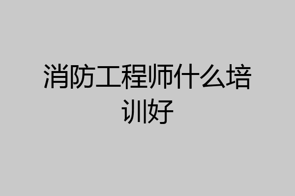 消防工程师什么培训好