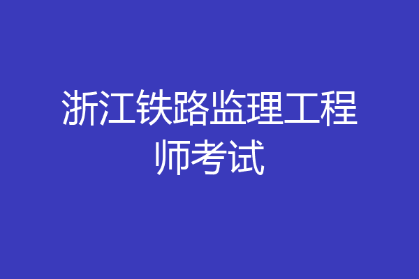 浙江铁路监理工程师考试