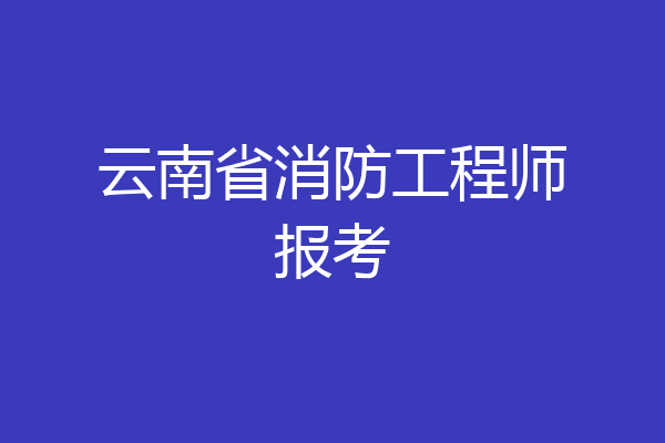 云南省消防工程师报考