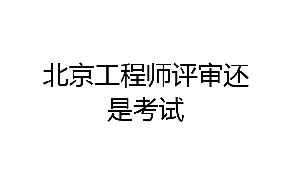北京工程师评审还是考试