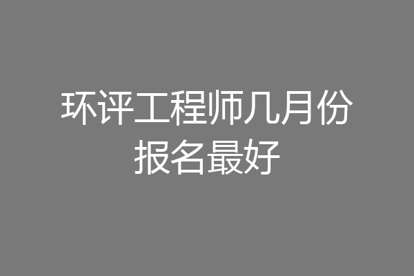 环评工程师几月份报名最好