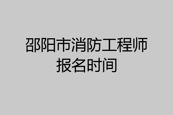 邵阳市消防工程师报名时间