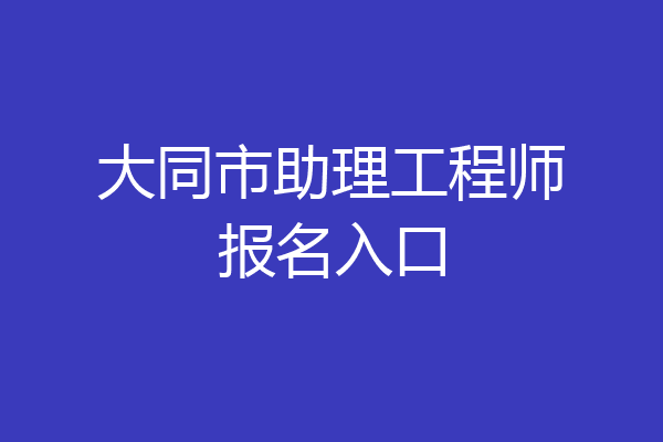 大同市助理工程师报名入口