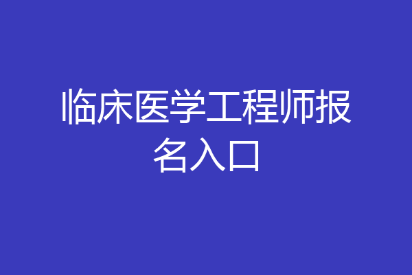 临床医学工程师报名入口