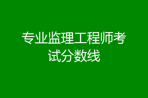 专业监理工程师考试分数线