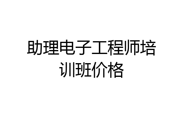 助理电子工程师培训班价格