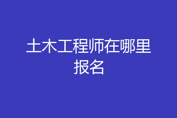 土木工程师在哪里报名