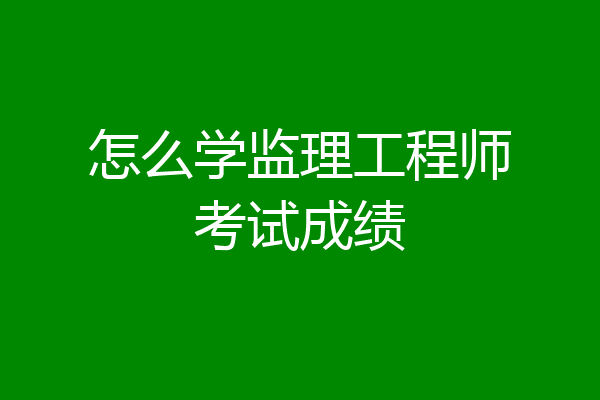 怎么学监理工程师考试成绩