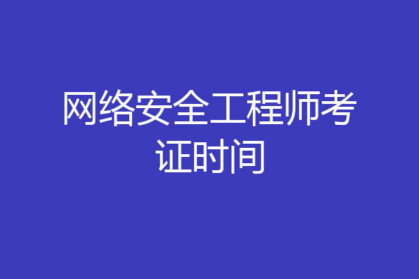 网络安全工程师考证时间