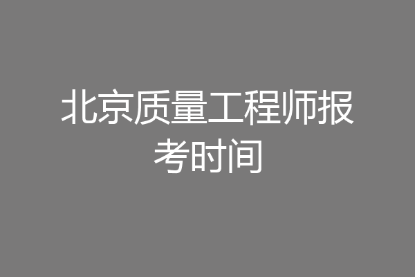 北京质量工程师报考时间