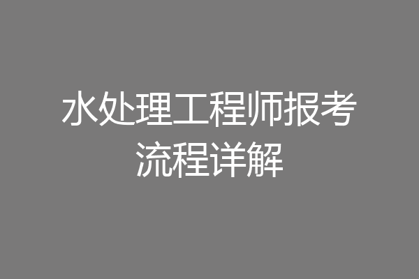 水处理工程师报考流程详解