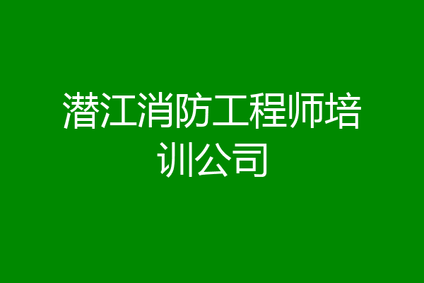 潜江消防工程师培训公司