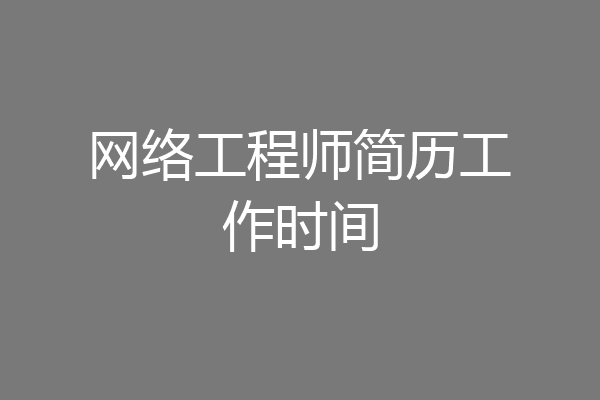 网络工程师简历工作时间