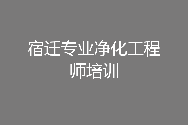 宿迁专业净化工程师培训