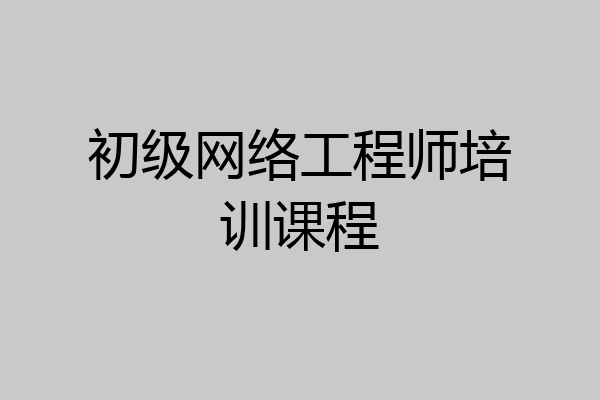 初级网络工程师培训课程