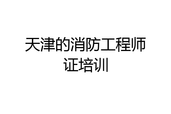 天津的消防工程师证培训
