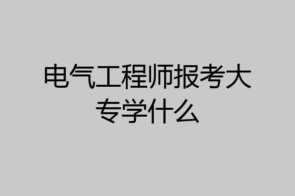 电气工程师报考大专学什么