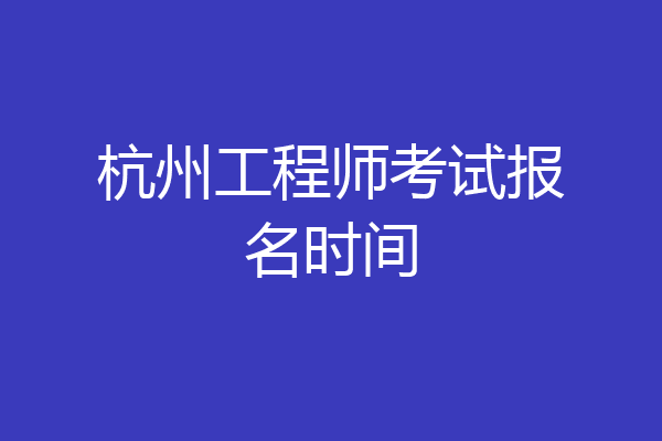 杭州工程师考试报名时间