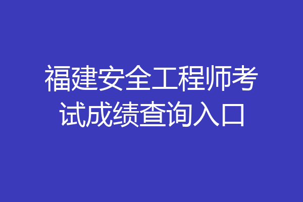 福建安全工程师考试成绩查询入口