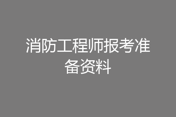 消防工程师报考准备资料