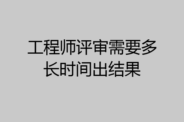 工程师评审需要多长时间出结果