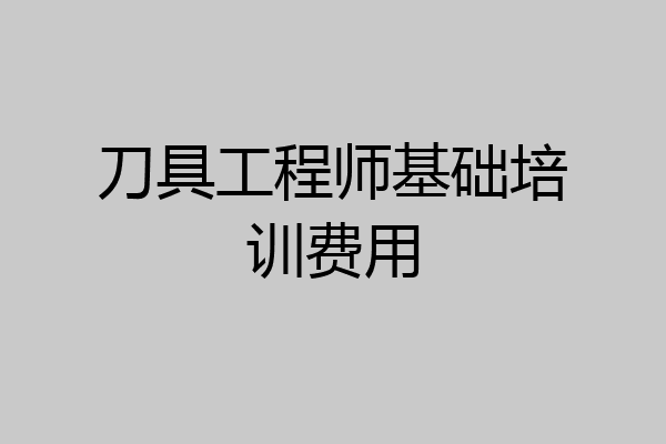 刀具工程师基础培训费用