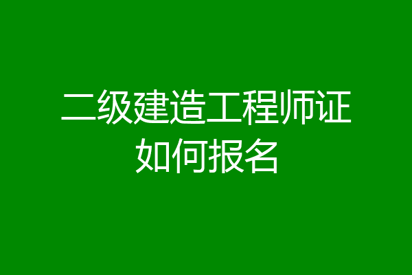 二级建造工程师证如何报名