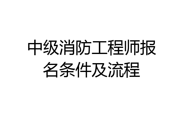 中级消防工程师报名条件及流程