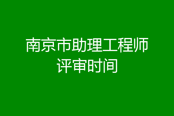 南京市助理工程师评审时间