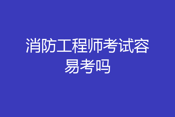 消防工程师考试容易考吗
